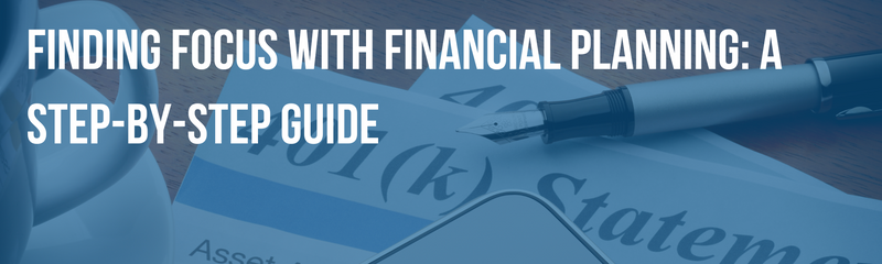 Finding Focus with Financial Planning: A Step-By-Step Guide