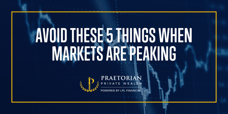 Avoid These 5 Things When Markets are Peaking