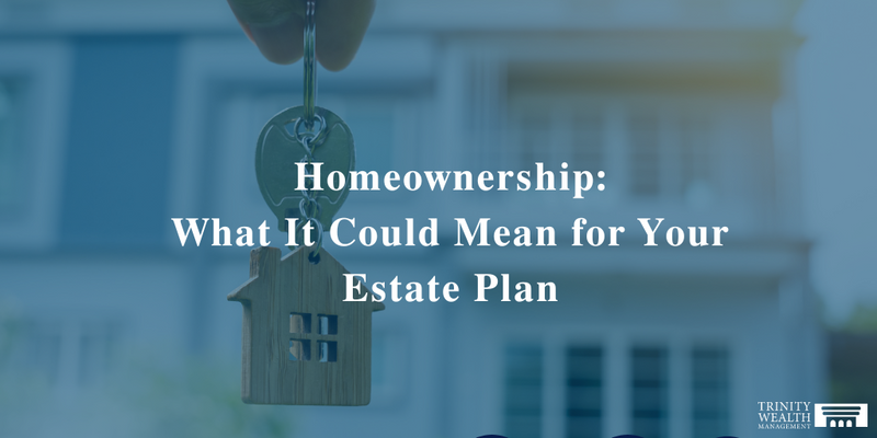 Homeownership: What It Could Mean for Your Estate Plan