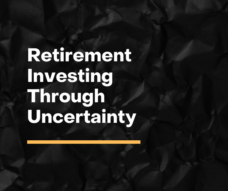 Retirement Investing Through Uncertainty