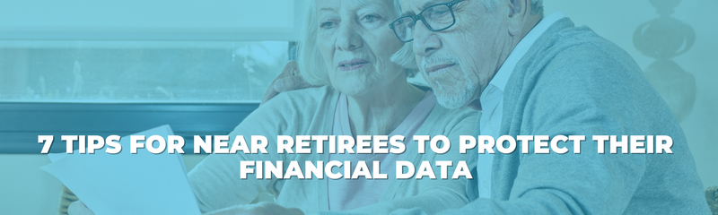 7 Tips for Near Retirees to Protect Their Financial Data