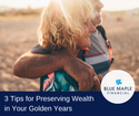 3 Tips for Preserving Wealth in Your Golden Years