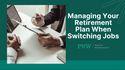 Managing Your Retirement Plan When Switching Jobs