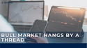 Bull Market Hangs by a Thread