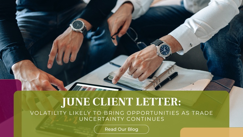 June Client Letter: Volatility Likely to Bring Opportunities As Trade Uncertainty Continues