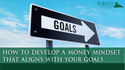 How to Develop a Money Mindset That Aligns with Your Goals