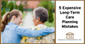 5 Expensive Long-Term Care Planning Mistakes to Avoid