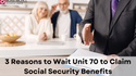 3 Reasons to Wait Until 70 to Claim Social Security Benefits