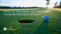 What Is the Right Setting for Your Retirement Story?