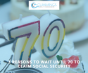 3 Reasons to Wait Until 70 to Claim Social Security Benefits