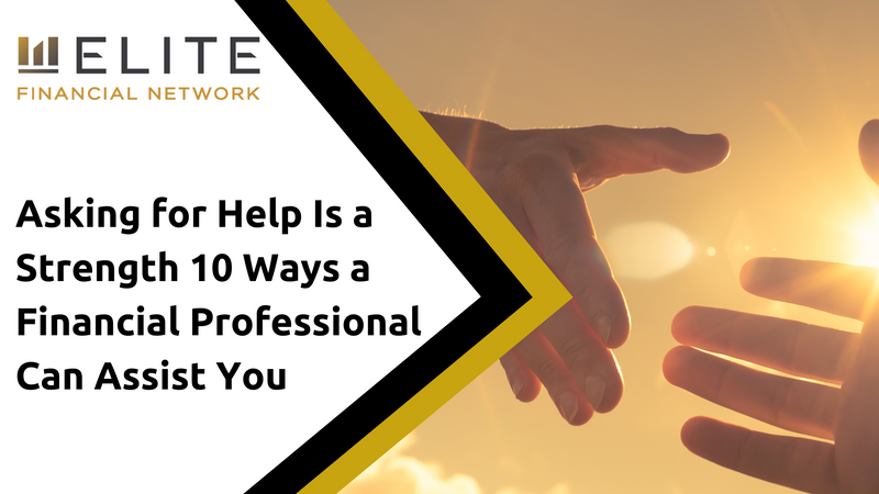 Asking for Help Is a Strength, Not a Weakness. Here Are 10 Ways a Financial Professional Can Assist
