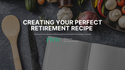 Creating Your Perfect Retirement Recipe