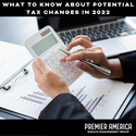 What To Know About Potential Tax Changes in 2022