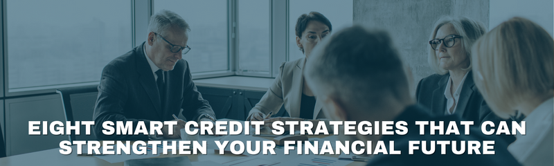 Eight Smart Credit Strategies That Can Strengthen Your Financial Future