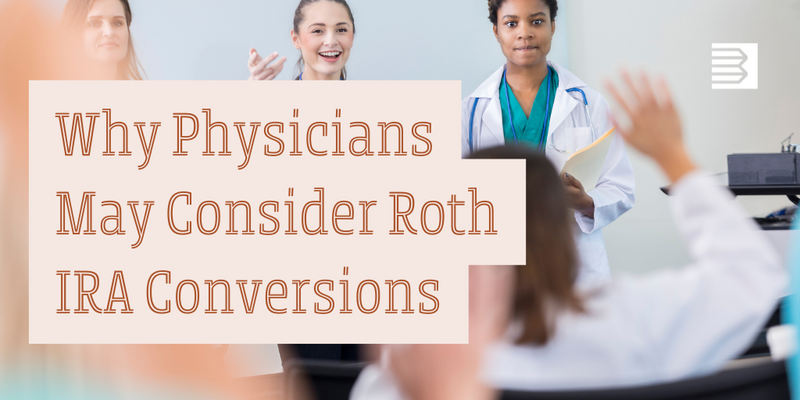Why Physicians May Consider Roth IRA Conversions