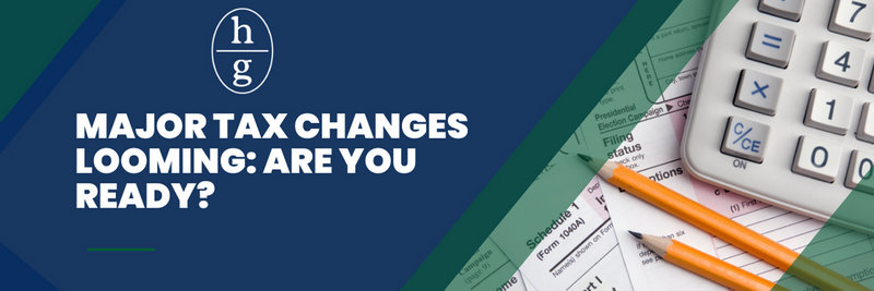 Major Tax Changes Looming: Are You Ready?