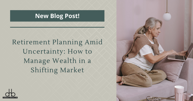Retirement Planning Amid Uncertainty: How to Manage Wealth in a Shifting Market