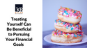 Treating Yourself Can Be Beneficial to Pursuing Your Financial Goals