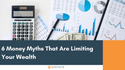6 Money Myths That Are Limiting Your Wealth