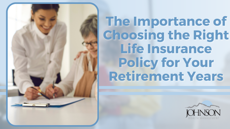 The Importance of Choosing the Right Life Insurance Policy for Your Retirement Years