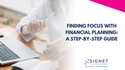 Finding Focus with Financial Planning: A Step-By-Step Guide