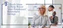 3 Fresh Ideas to Help Boost Your Employees’ Retirement Savings