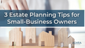 3 Estate Planning Tips for Small-Business Owners