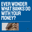 Ever Wonder What Banks Do with Your Money?