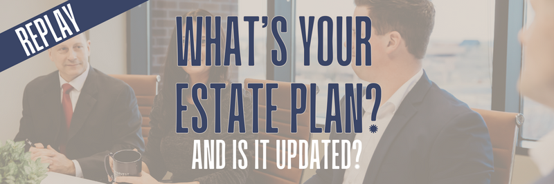 Webinar Replay: What's Your Estate Plan? And Is It Updated?