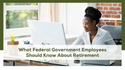 What Federal Government Employees Should Know About Retirement