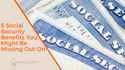 5 Social Security Benefits You Might Be Missing Out On