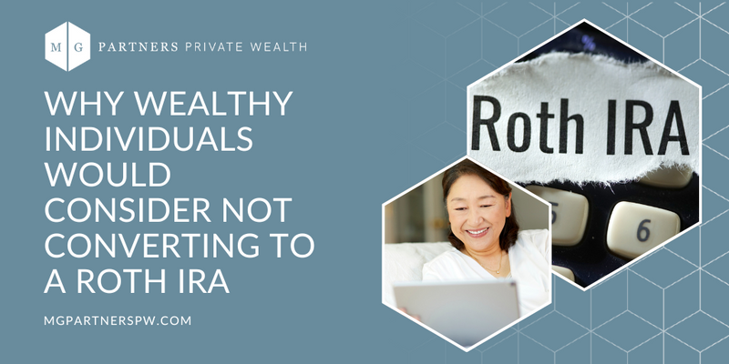 Why Wealthy Individuals Would Consider Not Converting to a Roth IRA