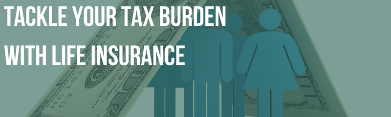 Tackle Your Tax Burden with a Well-Designed Life Insurance Policy