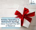 Holiday Spending vs. Retirement Savings: Give Yourself the Gift of Balance