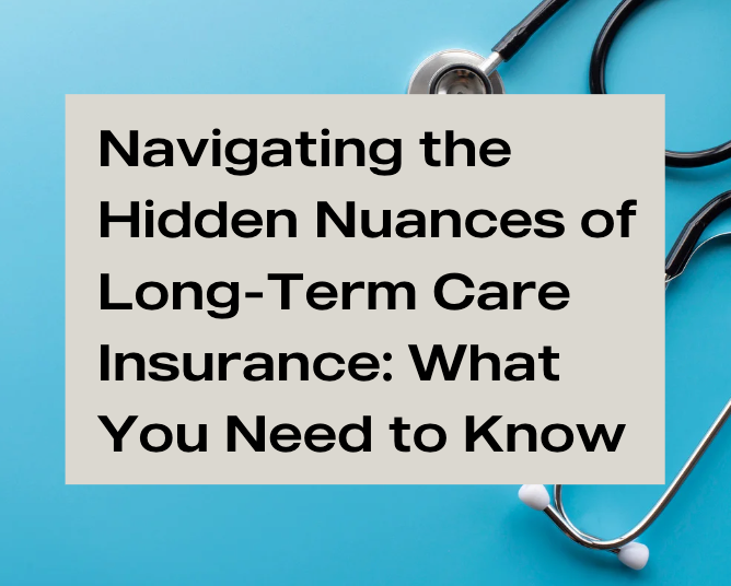 Navigating the Hidden Nuances of Long-Term Care Insurance: What You Need to Know