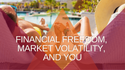 Financial Freedom, Market Volatility, and You