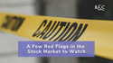 A Few Red Flags in the Stock Market to Watch