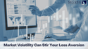 Market Volatility Can Stir Your Loss Aversion