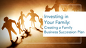 Investing in Your Family: Creating a Family Business Succession Plan