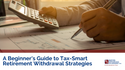 A Beginner's Guide to Tax-Smart Retirement Withdrawal Strategies