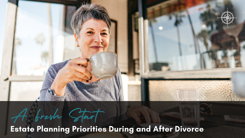A Fresh Start: Estate Planning Priorities During and After Divorce