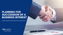 Planning for Succession of a Business Interest