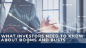 Some Things Investors Need to Know About Booms and Busts