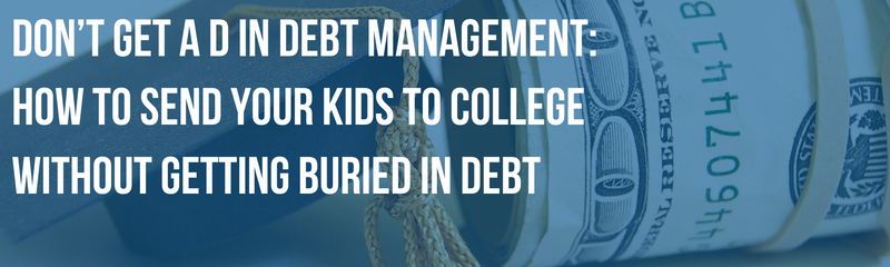 Don’t Get a D in Debt Management: Debt-Smart College Planning for Parents
