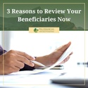 3 Reasons to Review Your Beneficiaries Now