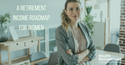 A Retirement Income Roadmap for Women