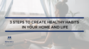 3 Steps to Create Healthy Habits in Your Home and Life