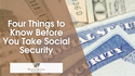 Four Things to Know Before You Take Social Security