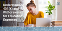 Understanding 401(k) and IRA Withdrawals for Education Expenses