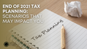 End of 2021 Tax Planning: Scenarios That May Impact You